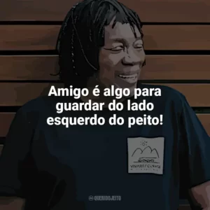 Amigo é algo para guardar do lado esquerdo do peito! Milton Nascimento