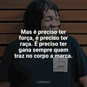 Mas é preciso ter força, é preciso ter raça. É preciso ter gana sempre quem traz no corpo a marca. Milton Nascimento