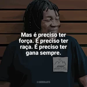 Mas é preciso ter força. É preciso ter raça. É preciso ter gana sempre. Milton Nascimento