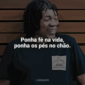 Ponha fé na vida, ponha os pés no chão. Milton Nascimento