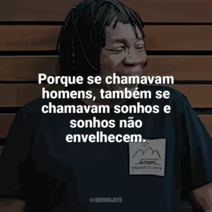 Porque se chamavam homens, também se chamavam sonhos e sonhos não envelhecem. Milton Nascimento
