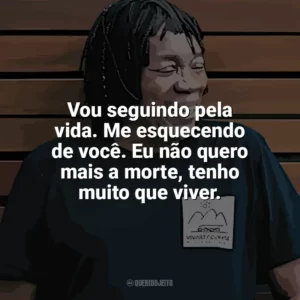 Vou seguindo pela vida. Me esquecendo de você. Eu não quero mais a morte, tenho muito que viver. Milton Nascimento