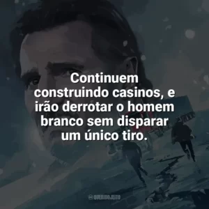 Continuem construindo casinos, e irão derrotar o homem branco sem disparar um único tiro. Missão Resgate (Filme)