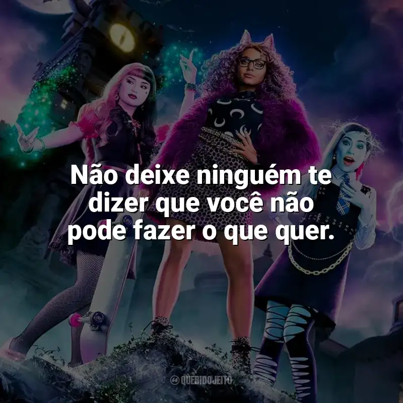 Frase final do filme Monster High: Não deixe ninguém te dizer que você não pode fazer o que quer.