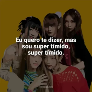 Eu quero te dizer, mas sou super tímido, super tímido. NewJeans