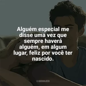 Alguém especial me disse uma vez que sempre haverá alguém, em algum lugar, feliz por você ter nascido. Nos Vemos em Vênus (Filme)
