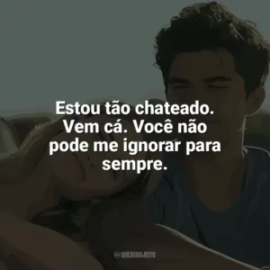 Estou tão chateado. Vem cá. Você não pode me ignorar para sempre. Nos Vemos em Vênus (Filme)