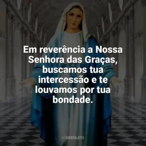 Em reverência a Nossa Senhora das Graças, buscamos tua intercessão e te louvamos por tua bondade. Nossa Senhora das Graças