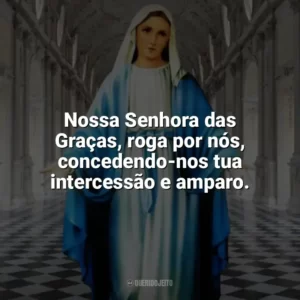 Nossa Senhora das Graças, roga por nós, concedendo-nos tua intercessão e amparo. Nossa Senhora das Graças