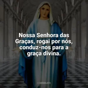 Nossa Senhora das Graças, rogai por nós, conduz-nos para a graça divina. Nossa Senhora das Graças
