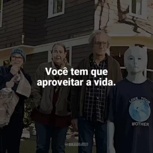 Você tem que aproveitar a vida. Nosso Amigo Extraordinário (Filme)
