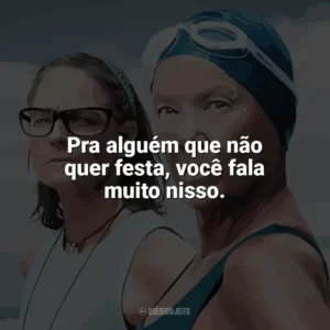 Pra alguém que não quer festa, você fala muito nisso. Nyad (Filme)