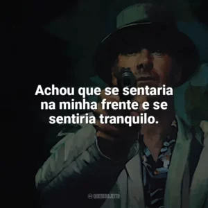 Achou que se sentaria na minha frente e se sentiria tranquilo. O Assassino (Filme)