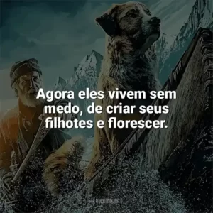 Agora eles vivem sem medo, de criar seus filhotes e florescer. O Chamado Da Floresta (Filme)