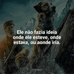 Ele não fazia ideia onde ele esteve, onde estava, ou aonde iria. O Chamado Da Floresta (Filme)