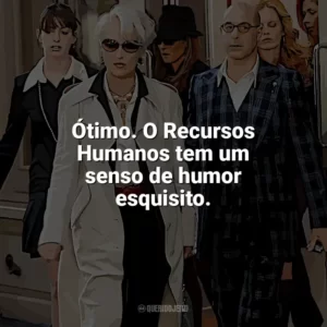 Ótimo. O Recursos Humanos tem um senso de humor esquisito. O Diabo Veste Prada (Filme)