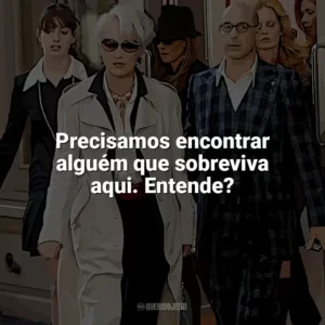 Precisamos encontrar alguém que sobreviva aqui. Entende? O Diabo Veste Prada (Filme)
