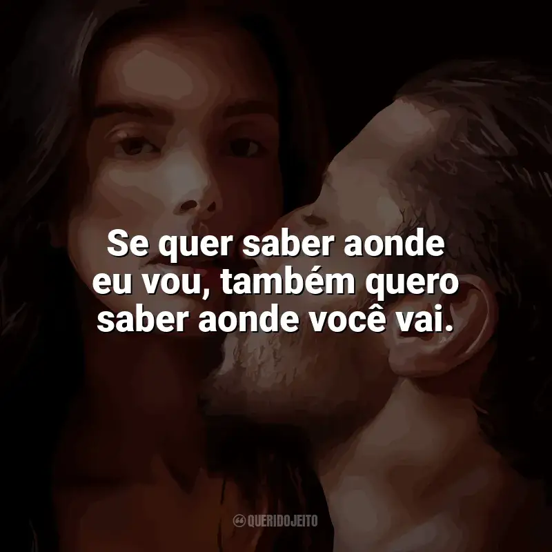 Filme O Lado Bom de Ser Traída frases: Se quer saber aonde eu vou, também quero saber aonde você vai.