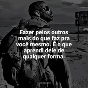Fazer pelos outros mais do que faz pra você mesmo. É o que aprendi dele de qualquer forma. O Livro de Eli (Filme)