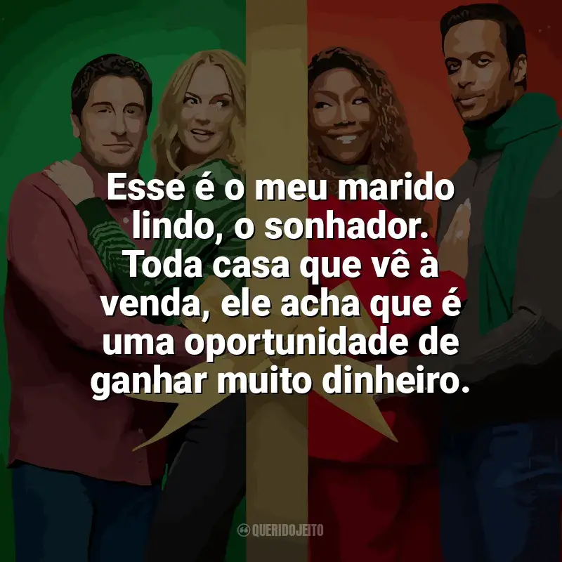 Frases de efeito do filme O Melhor. Natal. de Todos!: Esse é o meu marido lindo, o sonhador. Toda casa que vê à venda, ele acha que é uma oportunidade de ganhar muito dinheiro.