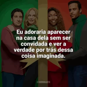 Eu adoraria aparecer na casa dela sem ser convidada e ver a verdade por trás dessa coisa imaginada. O Melhor. Natal. de Todos! (Filme)