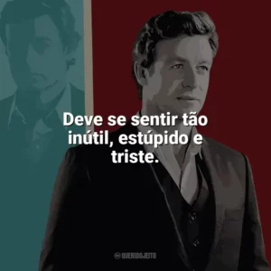 Deve se sentir tão inútil, estúpido e triste. O Mentalista (Série)