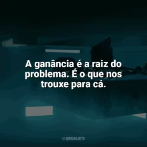 A ganância é a raiz do problema. É o que nos trouxe para cá. O Poço (Filme)