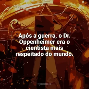 Após a guerra, o Dr. Oppenheimer era o cientista mais respeitado do mundo. Oppenheimer (Filme)