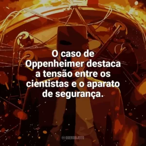 O caso de Oppenheimer destaca a tensão entre os cientistas e o aparato de segurança. Oppenheimer (Filme)