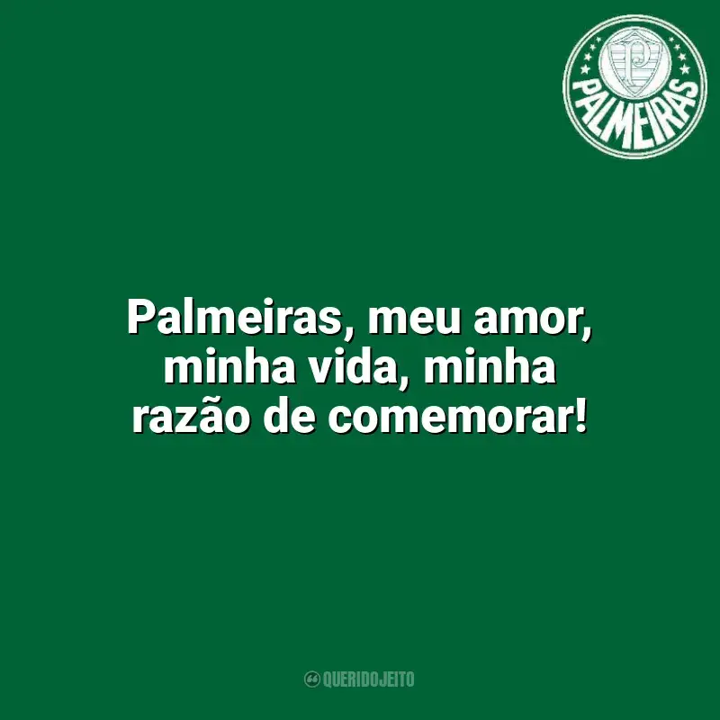 Palmeiras frases time vencedor: Palmeiras, meu amor, minha vida, minha razão de comemorar!