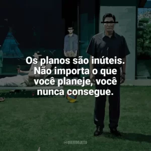 Os planos são inúteis. Não importa o que você planeje, você nunca consegue. Parasita (Filme)
