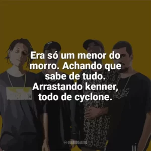Era só um menor do morro. Achando que sabe de tudo. Arrastando kenner, todo de cyclone. PrimeiraMente
