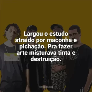 Largou o estudo atraído por maconha e pichação. Pra fazer arte misturava tinta e destruição. PrimeiraMente