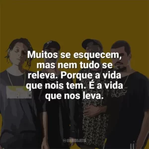 Muitos se esquecem, mas nem tudo se releva. Porque a vida que nois tem. É a vida que nos leva. PrimeiraMente