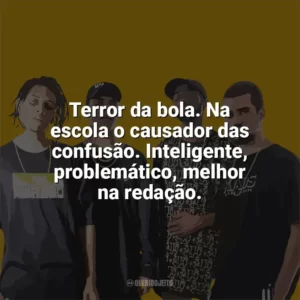 Terror da bola. Na escola o causador das confusão. Inteligente, problemático, melhor na redação. PrimeiraMente