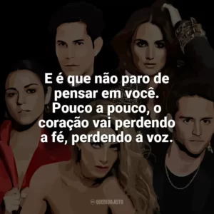 E é que não paro de pensar em você. Pouco a pouco, o coração vai perdendo a fé, perdendo a voz. RBD