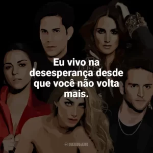 Eu vivo na desesperança desde que você não volta mais. RBD