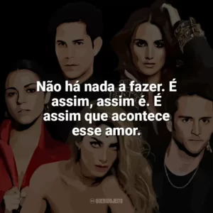 Não há nada a fazer. É assim, assim é. É assim que acontece esse amor. RBD