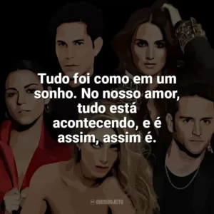 Tudo foi como em um sonho. No nosso amor, tudo está acontecendo, e é assim, assim é. RBD
