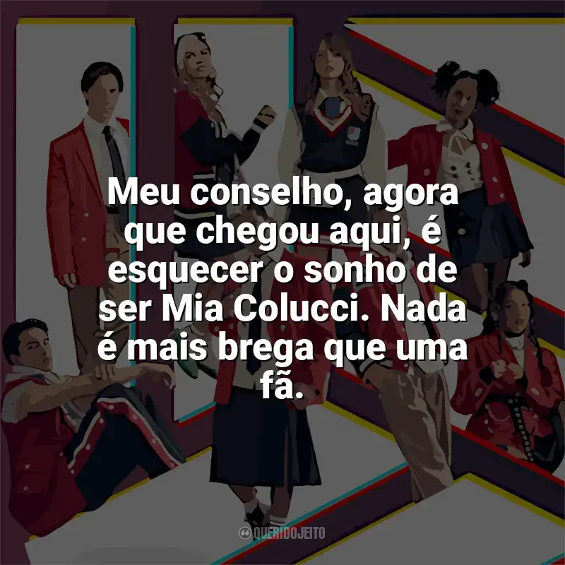 Frases de Rebelde (2022) série: Meu conselho, agora que chegou aqui, é esquecer o sonho de ser Mia Colucci. Nada é mais brega que uma fã.