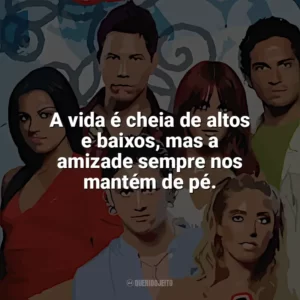 A vida é cheia de altos e baixos, mas a amizade sempre nos mantém de pé. Rebelde (Série)