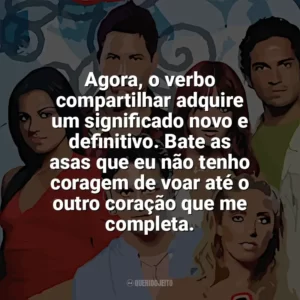 Agora, o verbo compartilhar adquire um significado novo e definitivo. Bate as asas que eu não tenho coragem de voar até o outro coração que me completa. Rebelde (Série)