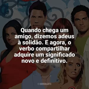 Quando chega um amigo, dizemos adeus à solidão. E agora, o verbo compartilhar adquire um significado novo e definitivo. Rebelde (Série)
