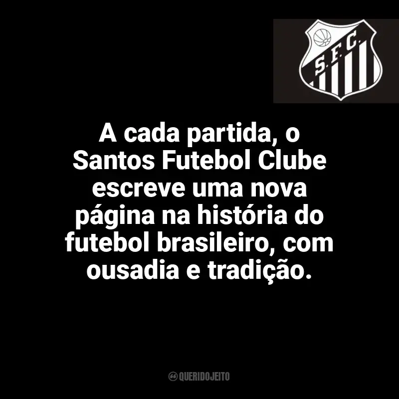 Frases do Santos Futebol Clube: A cada partida, o Santos Futebol Clube escreve uma nova página na história do futebol brasileiro, com ousadia e tradição.