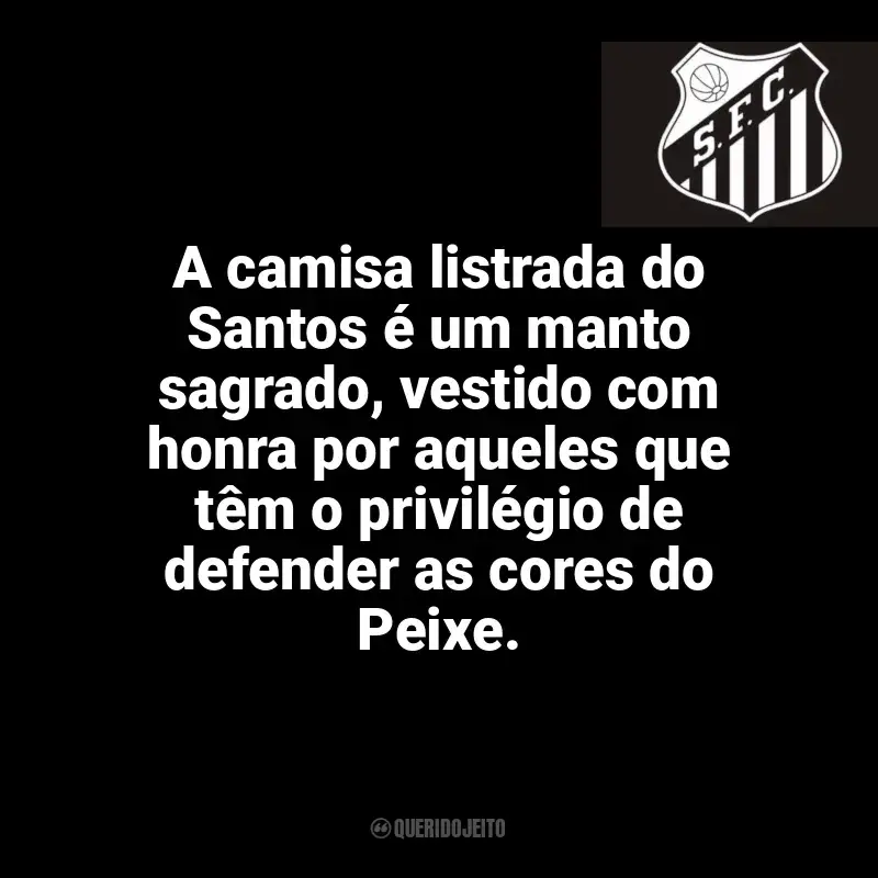 Santos Futebol Clube frases time vencedor: A camisa listrada do Santos é um manto sagrado, vestido com honra por aqueles que têm o privilégio de defender as cores do Peixe.
