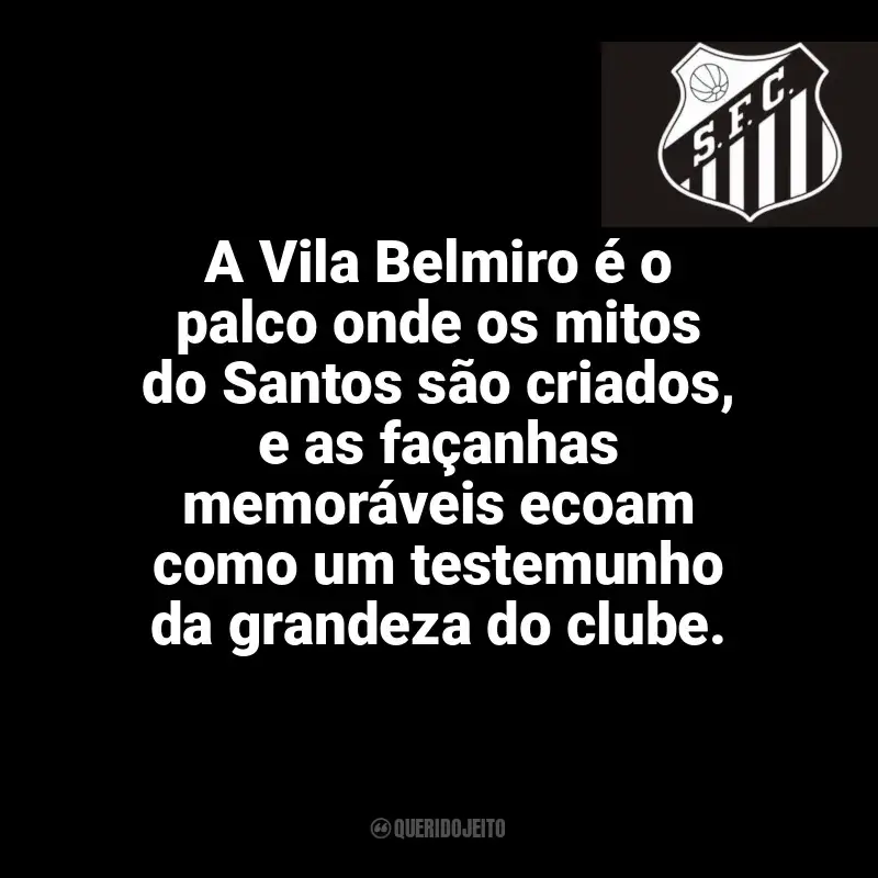 Frases para o Santos Futebol Clube: A Vila Belmiro é o palco onde os mitos do Santos são criados, e as façanhas memoráveis ecoam como um testemunho da grandeza do clube.