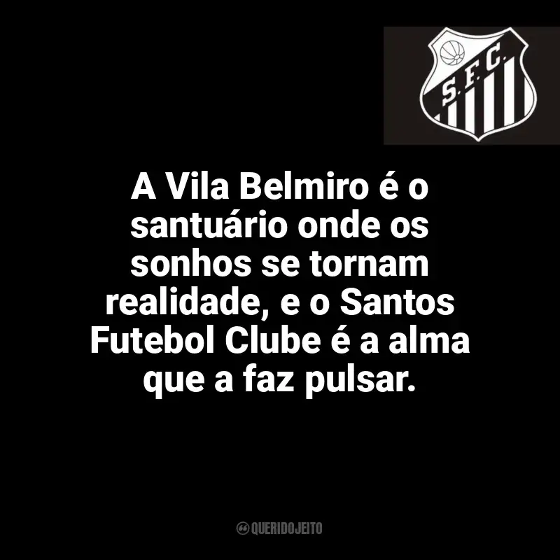 Frases da torcida do Santos Futebol Clube: A Vila Belmiro é o santuário onde os sonhos se tornam realidade, e o Santos Futebol Clube é a alma que a faz pulsar.