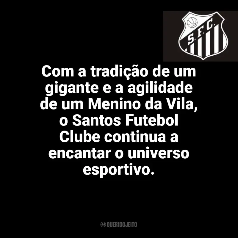 Frases do Santos Futebol Clube: Com a tradição de um gigante e a agilidade de um Menino da Vila, o Santos Futebol Clube continua a encantar o universo esportivo.