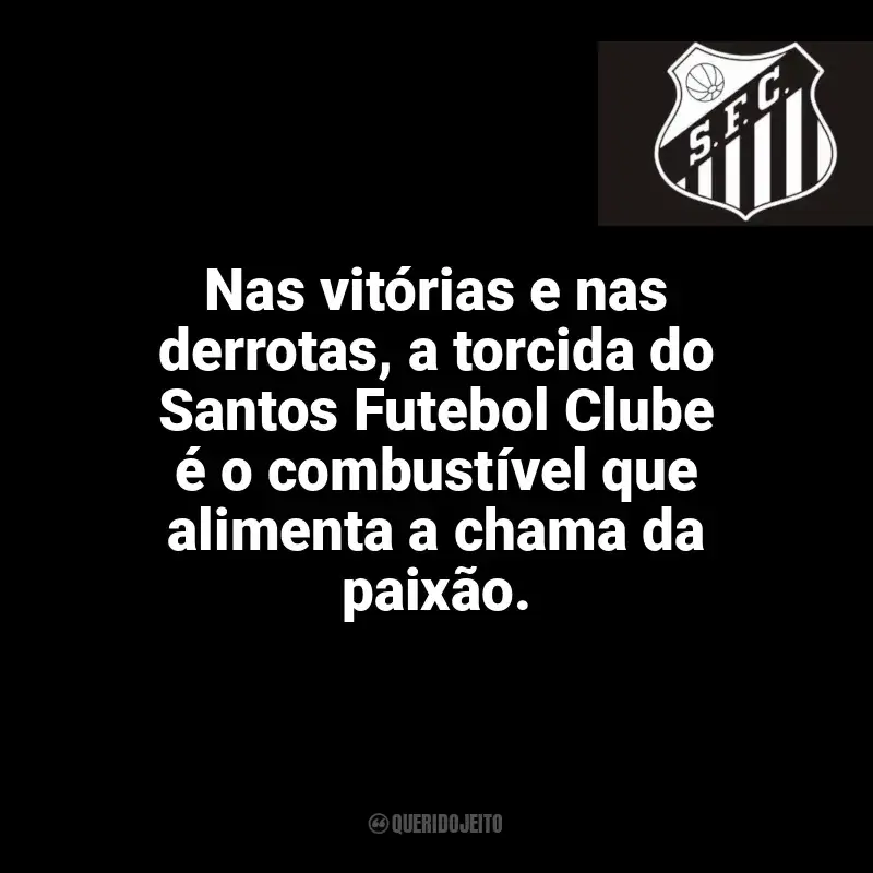 Frases do Santos Futebol Clube campeão: Nas vitórias e nas derrotas, a torcida do Santos Futebol Clube é o combustível que alimenta a chama da paixão.
