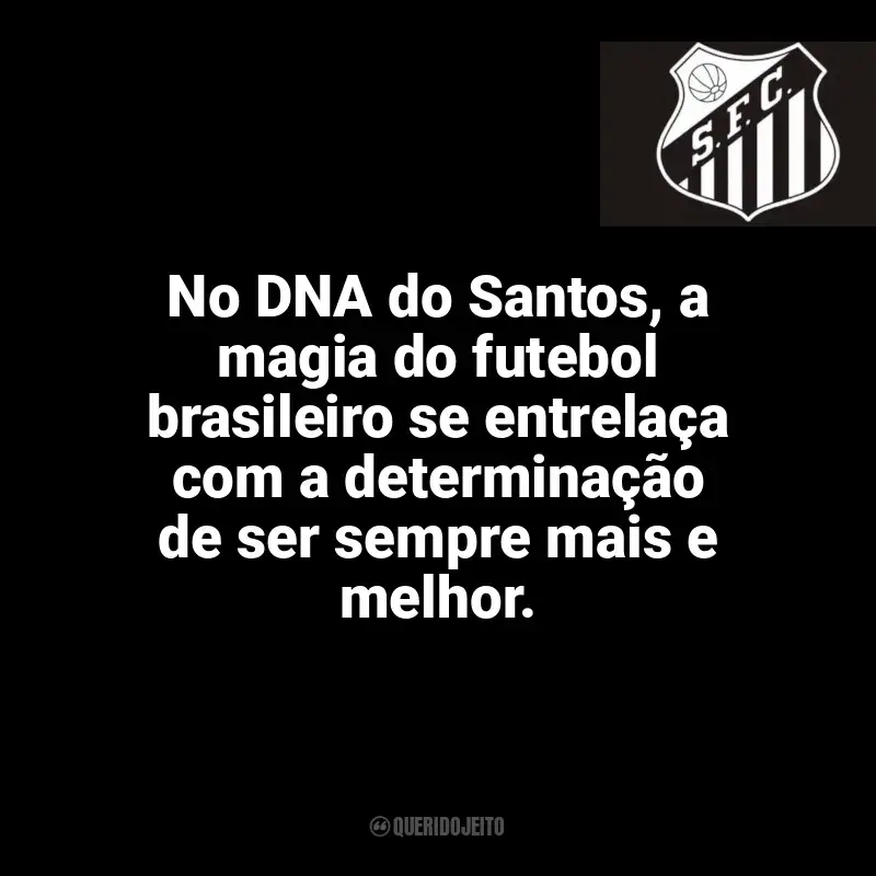 Time do Santos Futebol Clube frases: No DNA do Santos, a magia do futebol brasileiro se entrelaça com a determinação de ser sempre mais e melhor.
